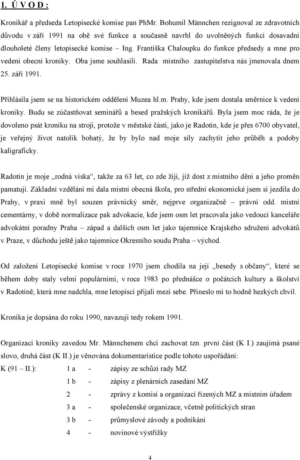 Františka Chaloupku do funkce předsedy a mne pro vedení obecní kroniky. Oba jsme souhlasili. Rada místního zastupitelstva nás jmenovala dnem 25. září 1991.