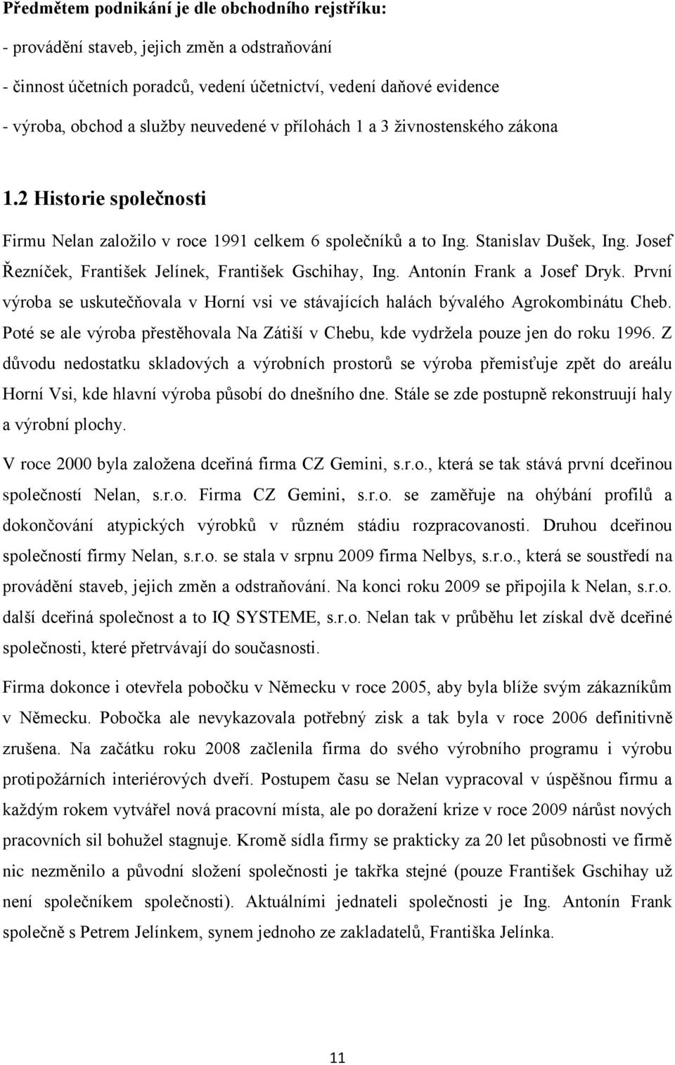 Josef Řezníček, František Jelínek, František Gschihay, Ing. Antonín Frank a Josef Dryk. První výroba se uskutečňovala v Horní vsi ve stávajících halách bývalého Agrokombinátu Cheb.