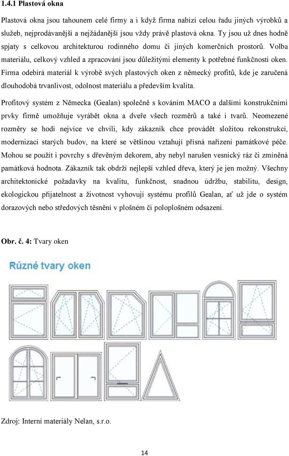 Firma odebírá materiál k výrobě svých plastových oken z německý profitů, kde je zaručená dlouhodobá trvanlivost, odolnost materiálu a především kvalita.