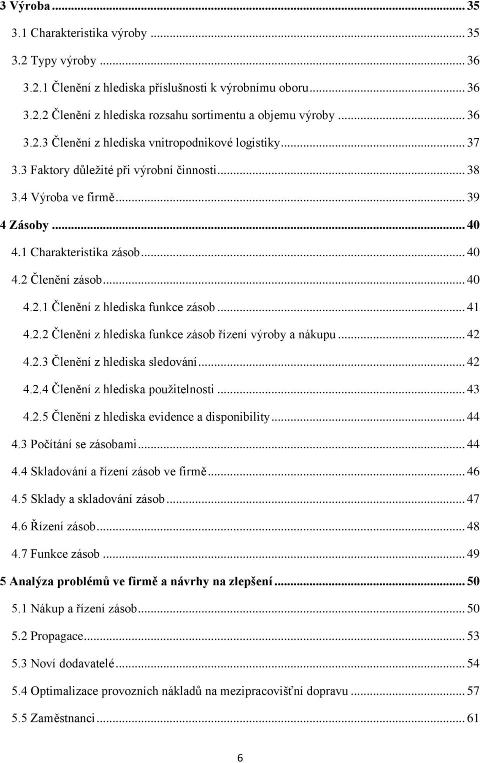 .. 42 4.2.3 Členění z hlediska sledování... 42 4.2.4 Členění z hlediska použitelnosti... 43 4.2.5 Členění z hlediska evidence a disponibility... 44 4.3 Počítání se zásobami... 44 4.4 Skladování a řízení zásob ve firmě.