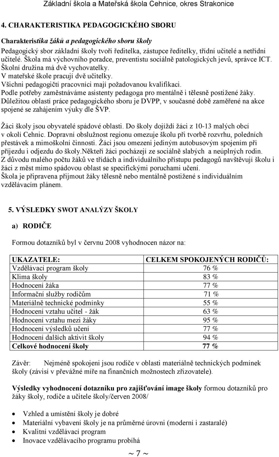 Všichni pedagogičtí pracovníci mají poţadovanou kvalifikaci. Podle potřeby zaměstnáváme asistenty pedagoga pro mentálně i tělesně postiţené ţáky.