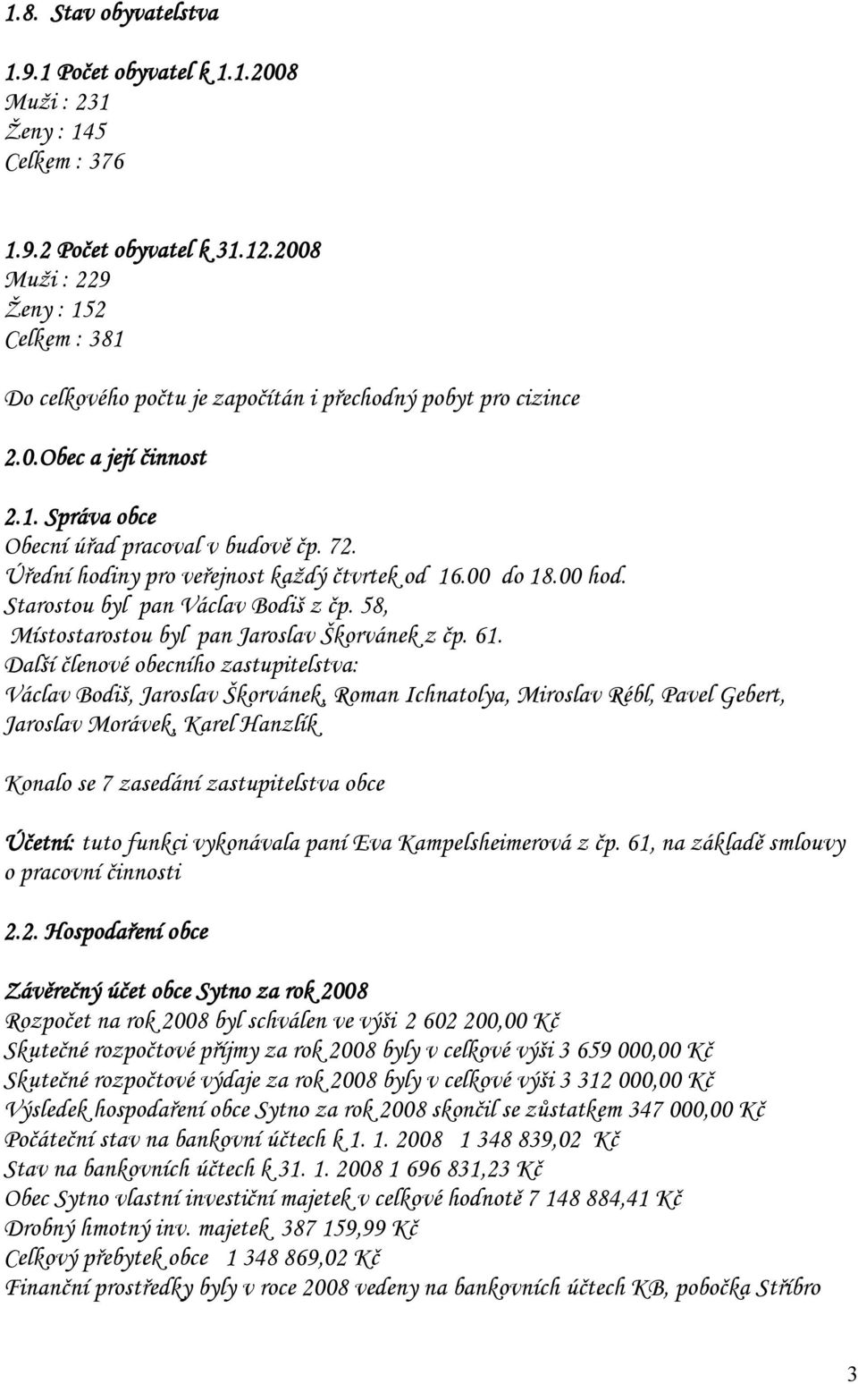 Úřední hodiny pro veřejnost každý čtvrtek od 16.00 do 18.00 hod. Starostou byl pan Václav Bodiš z čp. 58, Místostarostou byl pan Jaroslav Škorvánek z čp. 61.