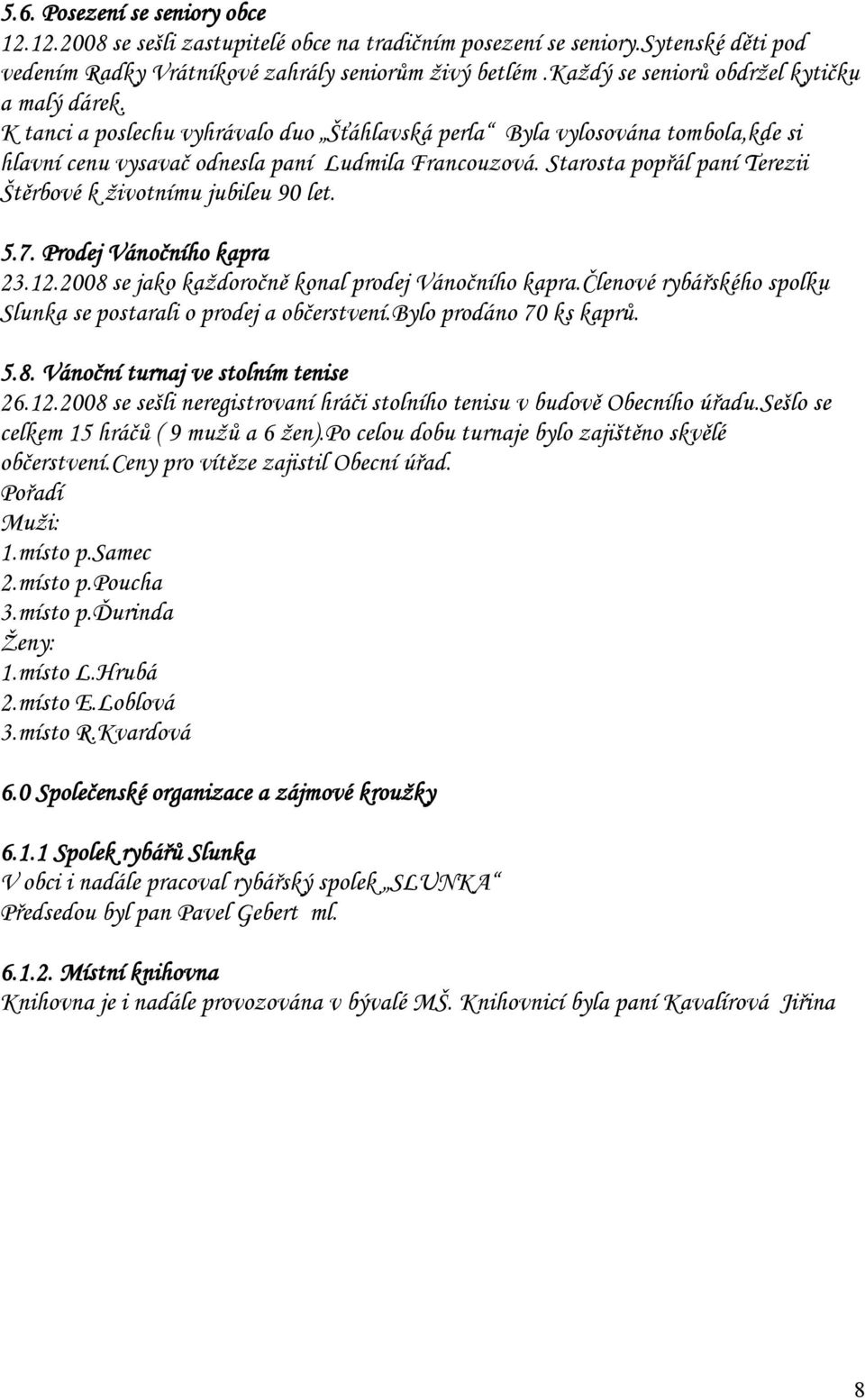 Starosta popřál paní Terezii Štěrbové k životnímu jubileu 90 let. 5.7. Prodej Vánočního kapra 23.12.2008 se jako každoročně konal prodej Vánočního kapra.