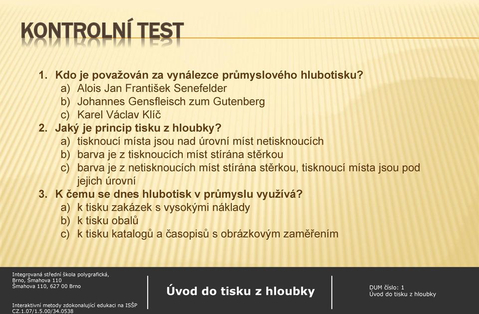 a) tisknoucí místa jsou nad úrovní míst netisknoucích b) barva je z tisknoucích míst stírána stěrkou c) barva je z netisknoucích míst