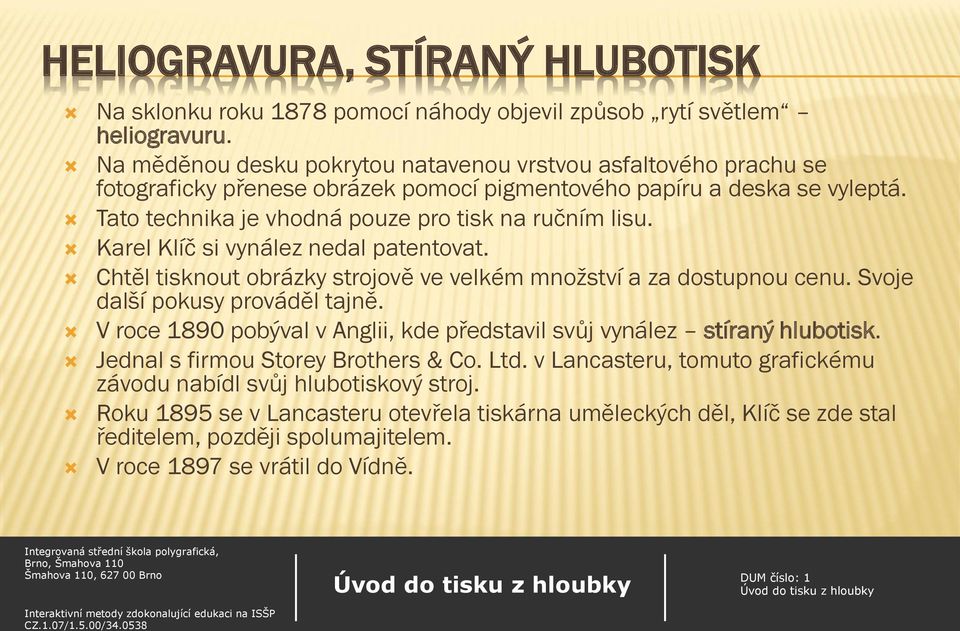 Karel Klíč si vynález nedal patentovat. Chtěl tisknout obrázky strojově ve velkém množství a za dostupnou cenu. Svoje další pokusy prováděl tajně.