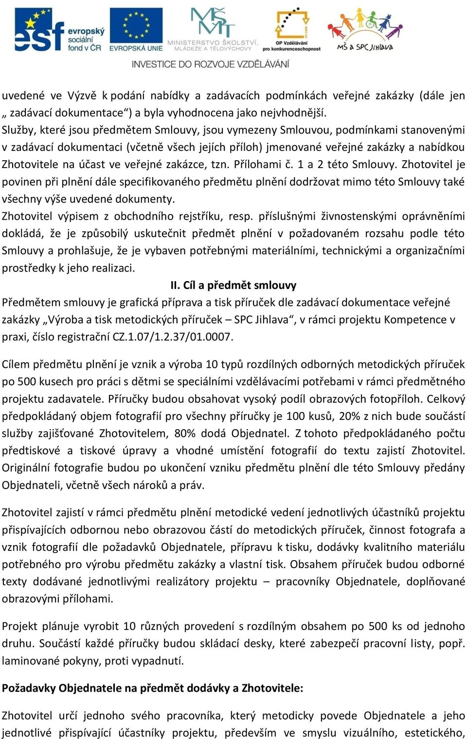 veřejné zakázce, tzn. Přílohami č. 1 a 2 této Smlouvy. Zhotovitel je povinen při plnění dále specifikovaného předmětu plnění dodržovat mimo této Smlouvy také všechny výše uvedené dokumenty.