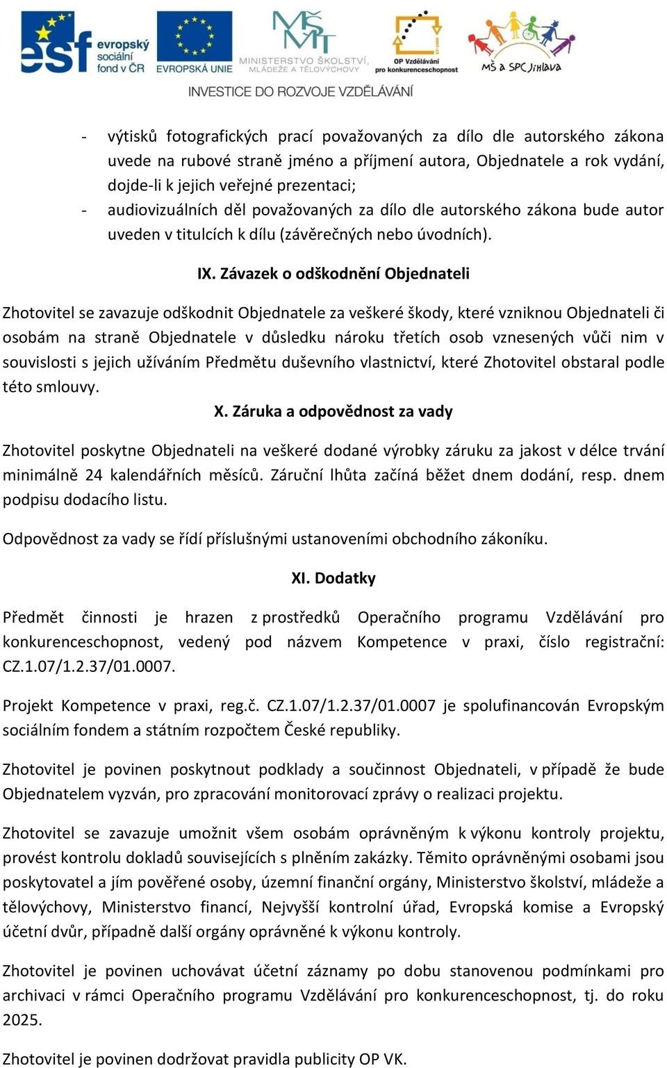 Závazek o odškodnění Objednateli Zhotovitel se zavazuje odškodnit Objednatele za veškeré škody, které vzniknou Objednateli či osobám na straně Objednatele v důsledku nároku třetích osob vznesených