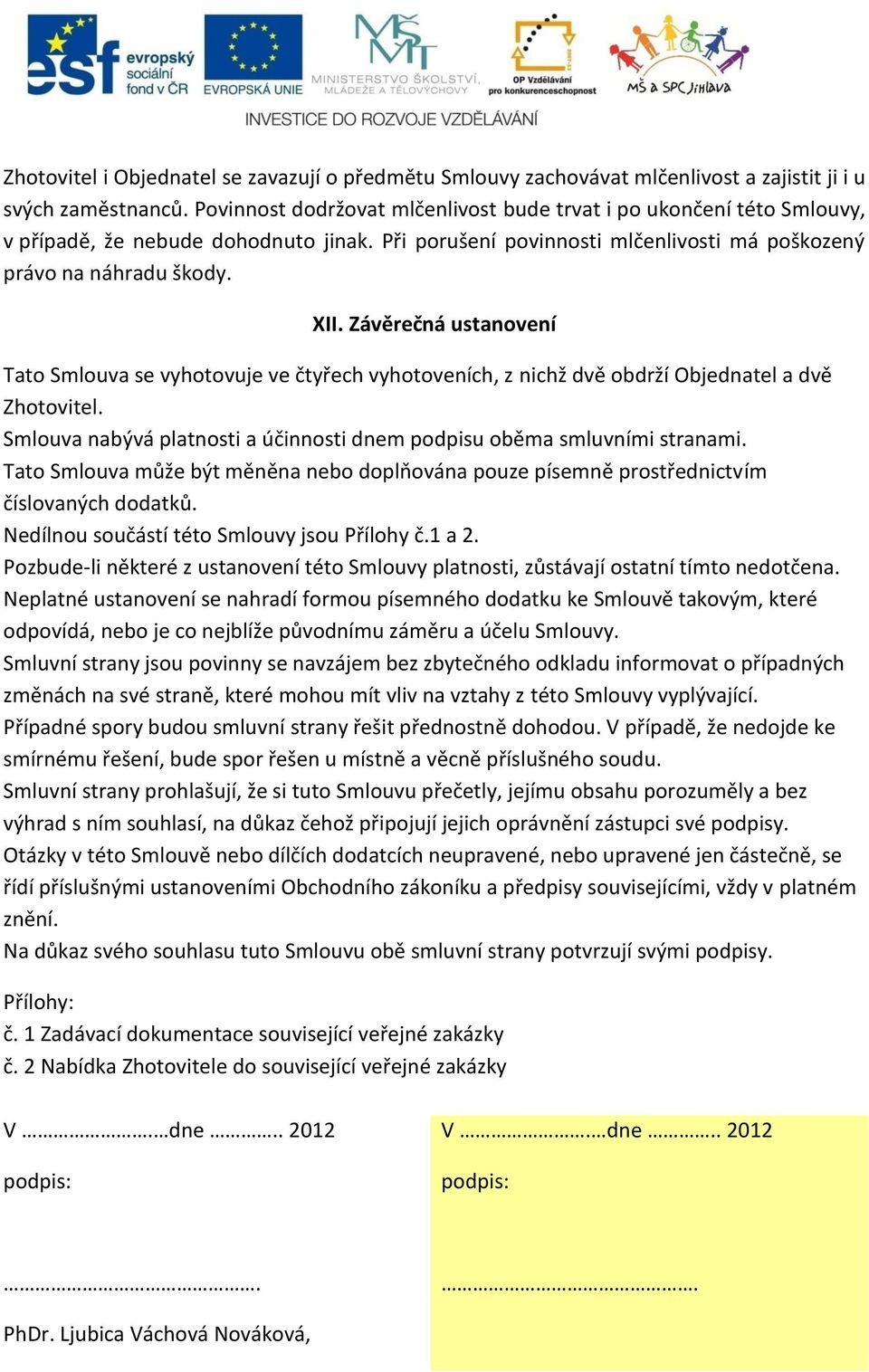 Závěrečná ustanovení Tato Smlouva se vyhotovuje ve čtyřech vyhotoveních, z nichž dvě obdrží Objednatel a dvě Zhotovitel. Smlouva nabývá platnosti a účinnosti dnem podpisu oběma smluvními stranami.