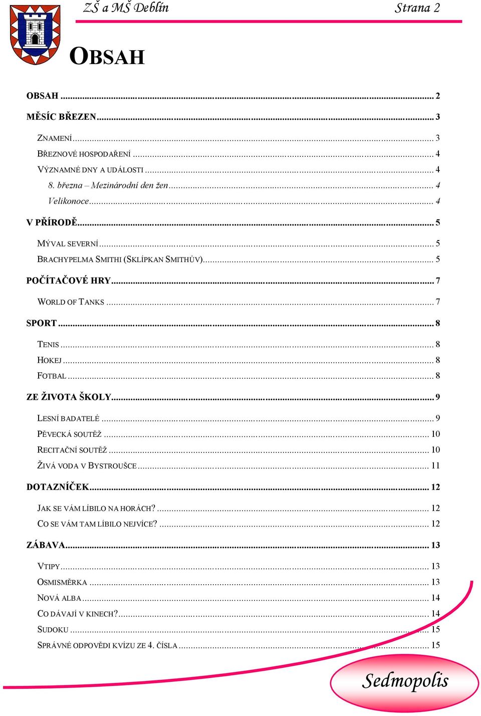 .. 8 FOTBAL... 8 ZE ŽIVOTA ŠKOLY... 9 LESNÍ BADATELÉ... 9 PĚVECKÁ SOUTĚŽ... 10 RECITAČNÍ SOUTĚŽ... 10 ŽIVÁ VODA V BYSTROUŠCE... 11 DOTAZNÍČEK.