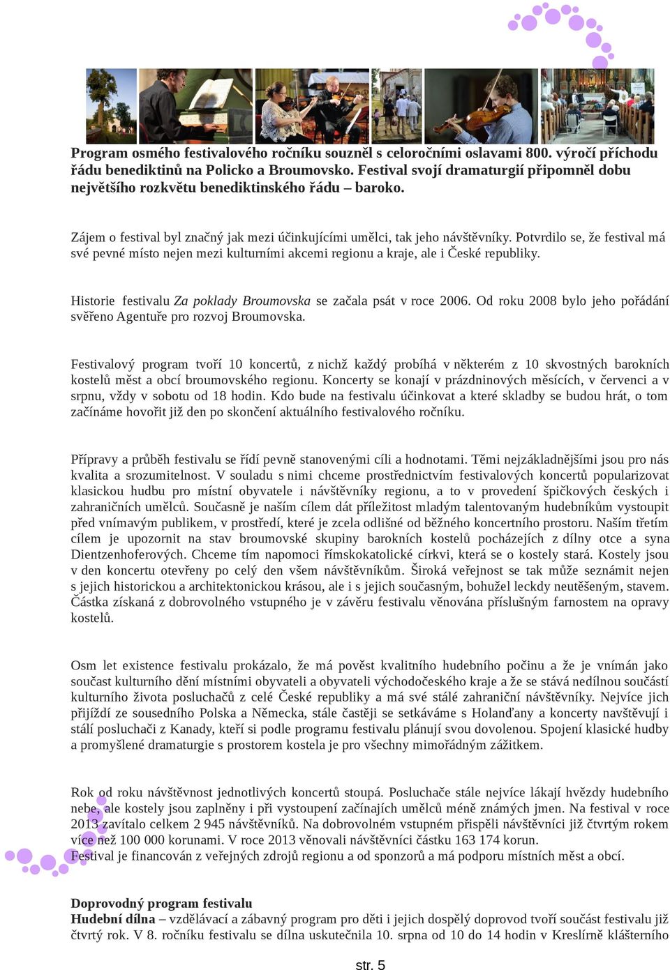 Potvrdilo se, že festival má své pevné místo nejen mezi kulturními akcemi regionu a kraje, ale i České republiky. Historie festivalu Za poklady Broumovska se začala psát v roce 2006.