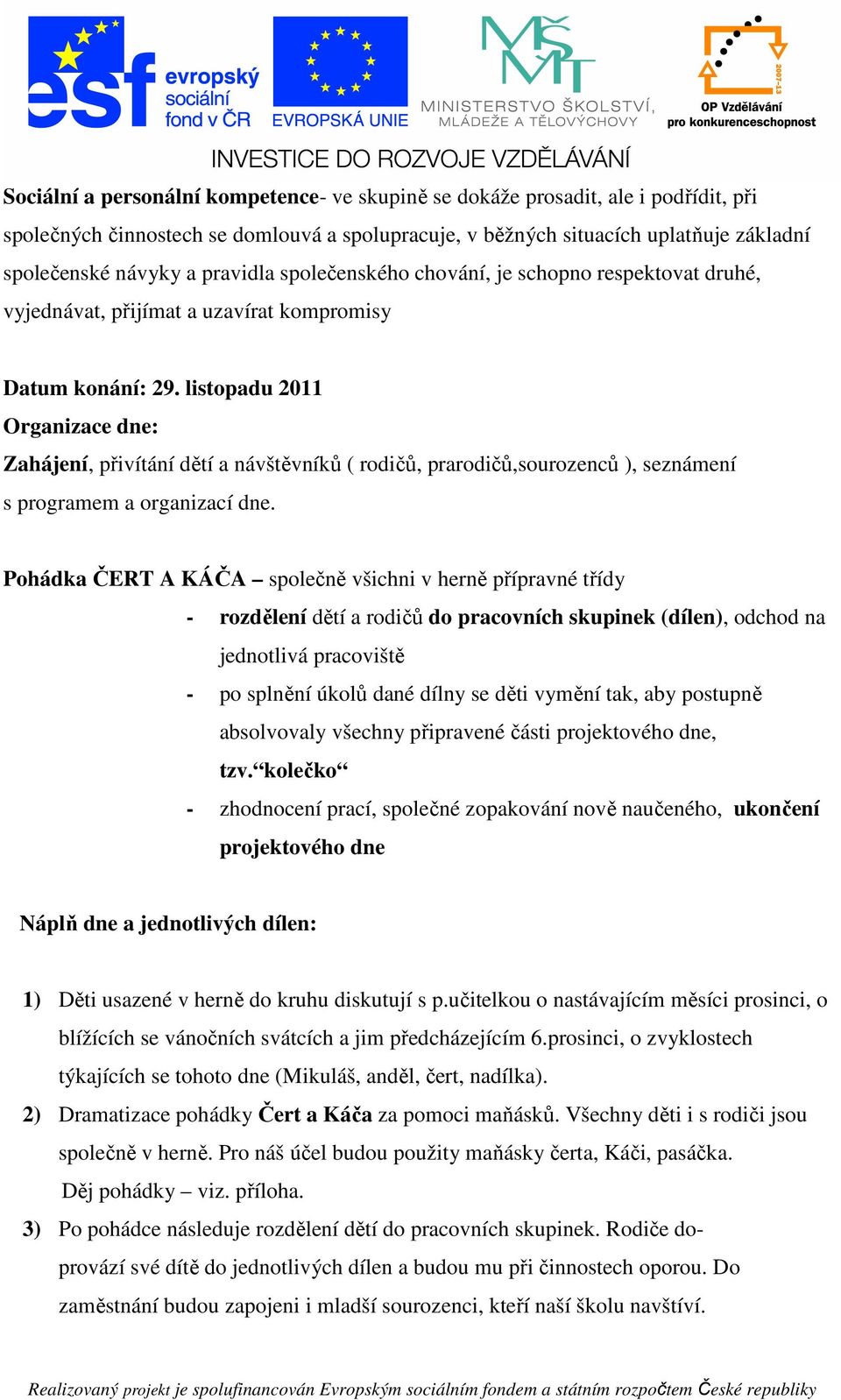 listopadu 2011 Organizace dne: Zahájení, přivítání dětí a návštěvníků ( rodičů, prarodičů,sourozenců ), seznámení s programem a organizací dne.