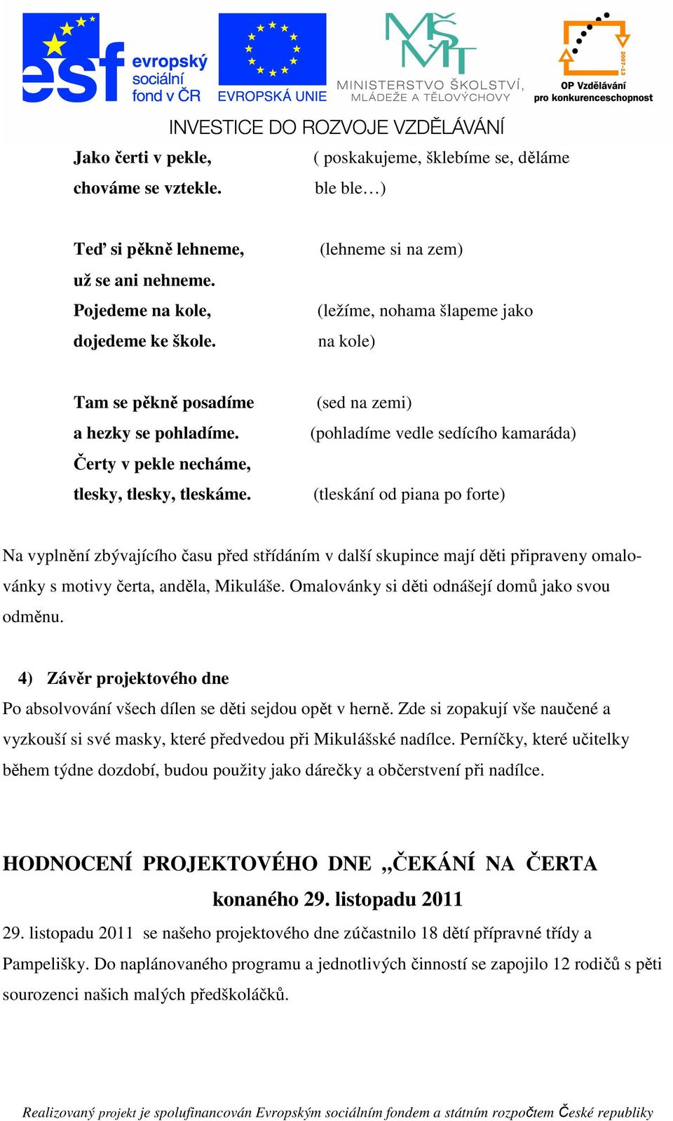 (sed na zemi) (pohladíme vedle sedícího kamaráda) (tleskání od piana po forte) Na vyplnění zbývajícího času před střídáním v další skupince mají děti připraveny omalovánky s motivy čerta, anděla,