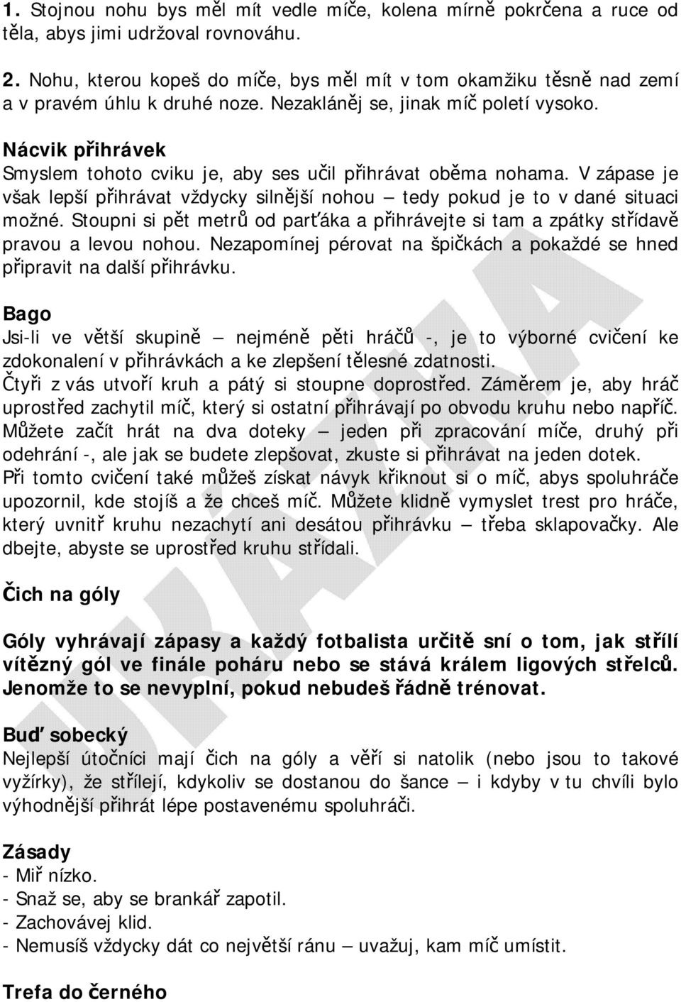 Nácvik přihrávek Smyslem tohoto cviku je, aby ses učil přihrávat oběma nohama. V zápase je však lepší přihrávat vždycky silnější nohou tedy pokud je to v dané situaci možné.