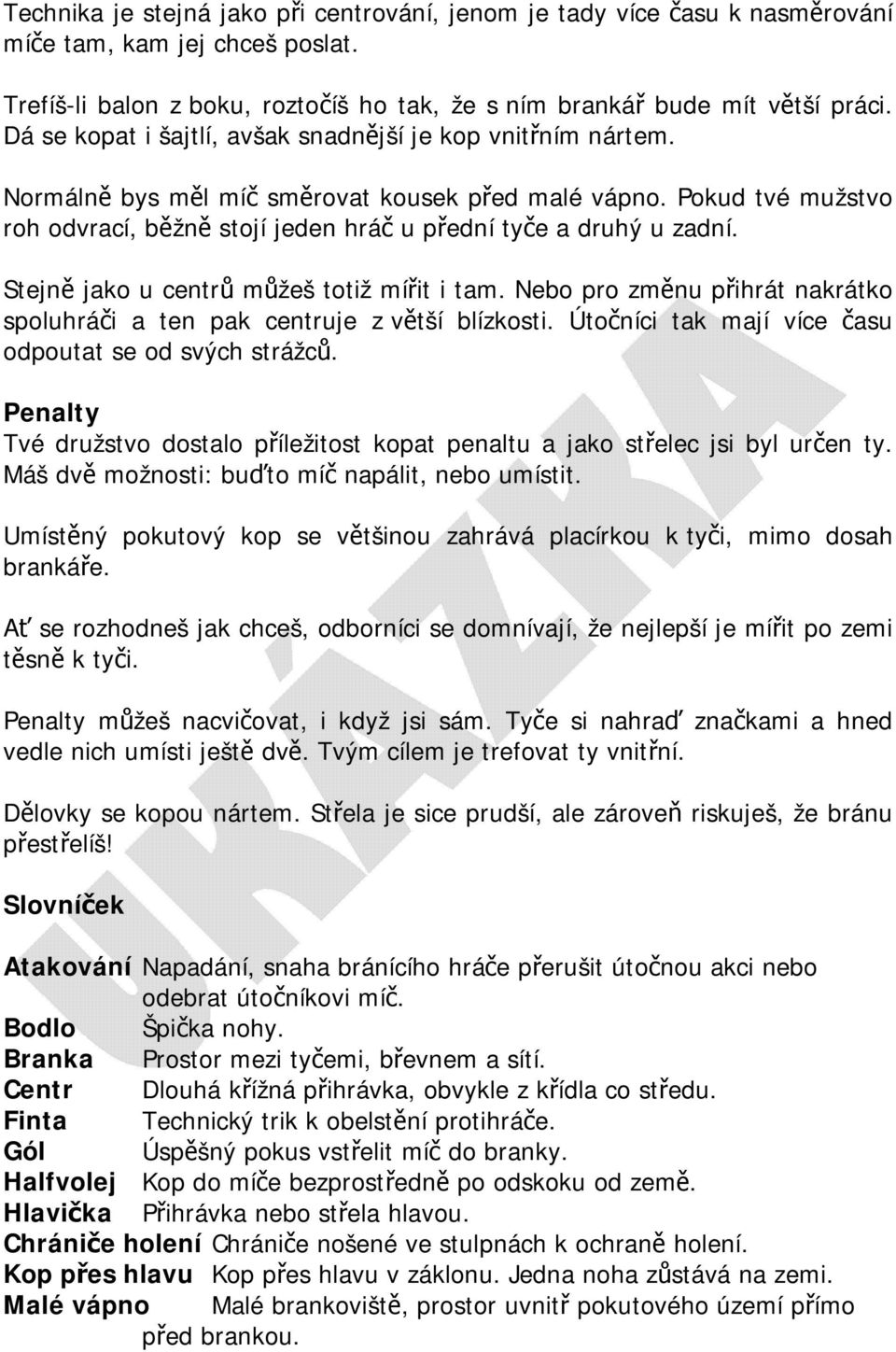 Stejně jako u centrů můžeš totiž mířit i tam. Nebo pro změnu přihrát nakrátko spoluhráči a ten pak centruje z větší blízkosti. Útočníci tak mají více času odpoutat se od svých strážců.