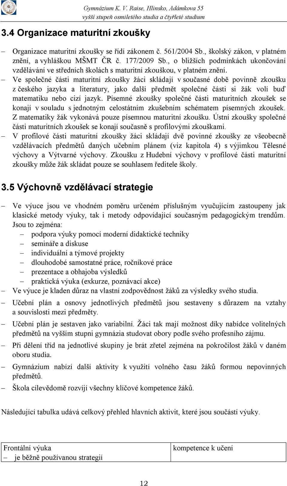 Ve společné části maturitní zkoušky žáci skládají v současné době povinně zkoušku z českého jazyka a literatury, jako další předmět společné části si žák volí buď matematiku nebo cizí jazyk.