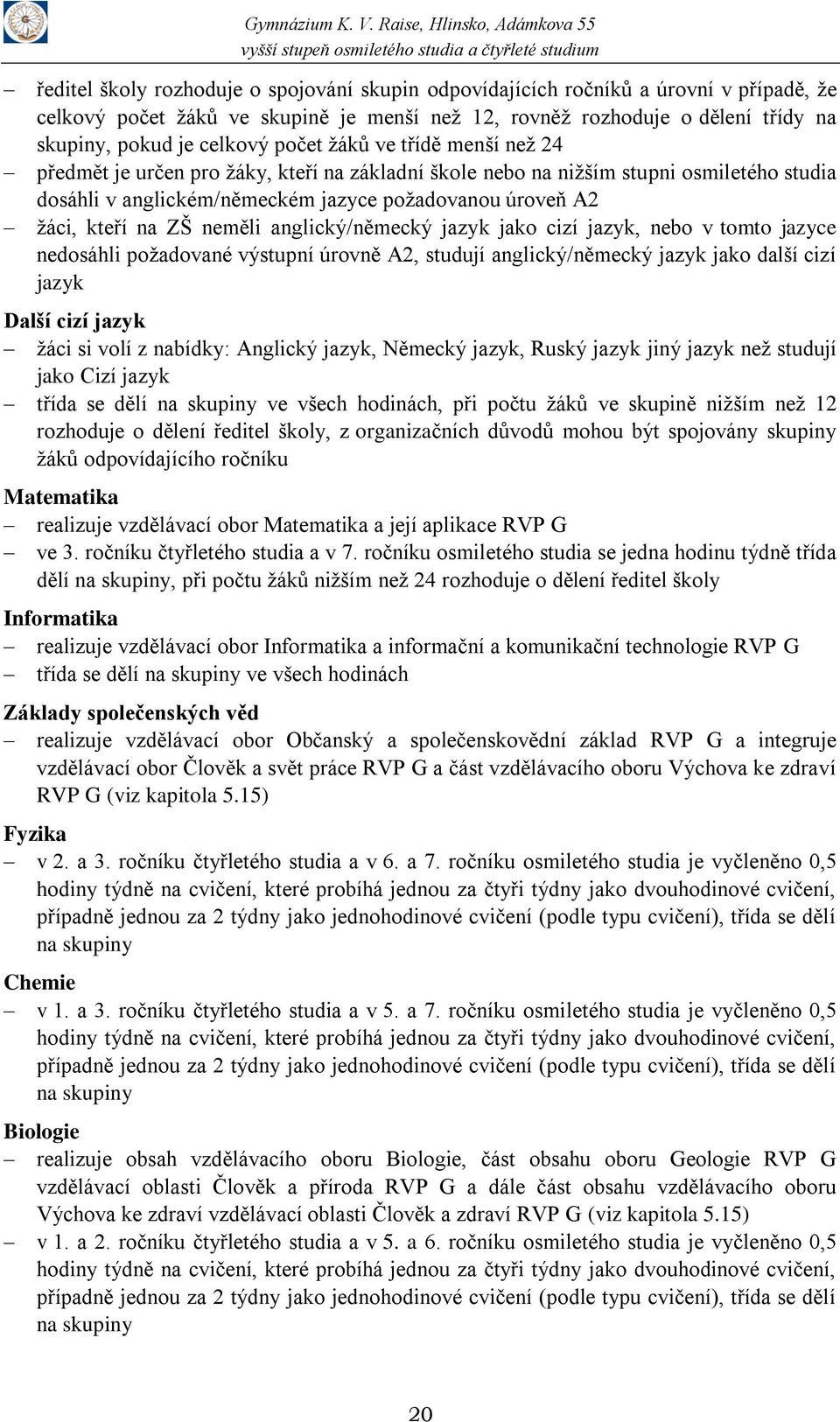 neměli anglický/německý jazyk jako cizí jazyk, nebo v tomto jazyce nedosáhli požadované výstupní úrovně A2, studují anglický/německý jazyk jako další cizí jazyk Další cizí jazyk žáci si volí z