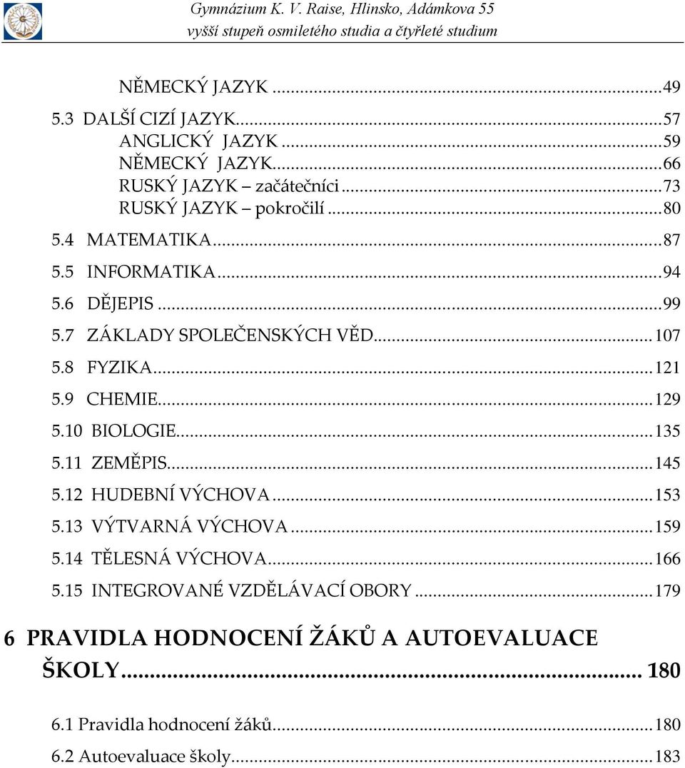 10 BIOLOGIE... 135 5.11 ZEMĚPIS... 145 5.12 HUDEBNÍ VÝCHOVA... 153 5.13 VÝTVARNÁ VÝCHOVA... 159 5.14 TĚLESNÁ VÝCHOVA... 166 5.