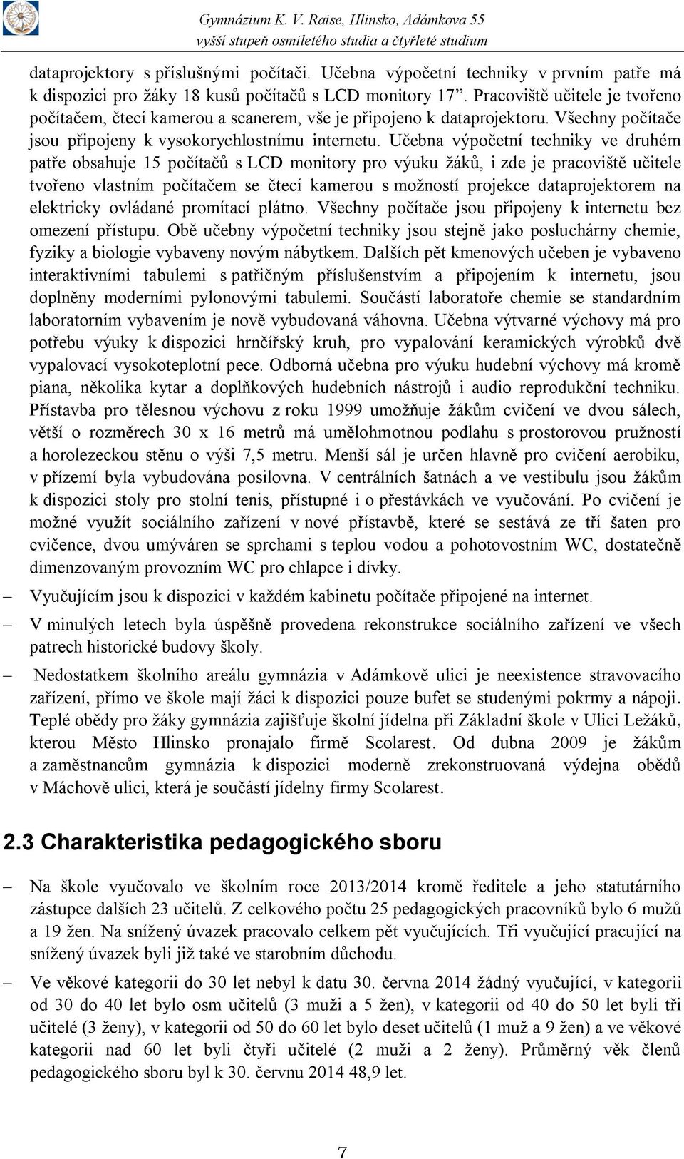 Učebna výpočetní techniky ve druhém patře obsahuje 15 počítačů s LCD monitory pro výuku žáků, i zde je pracoviště učitele tvořeno vlastním počítačem se čtecí kamerou s možností projekce