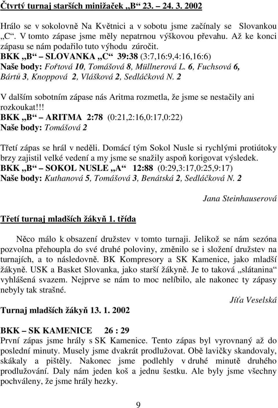 6, Fuchsová 6, Bártů 3, Knoppová 2, Vlášková 2, Sedláčková N. 2 V dalším sobotním zápase nás Aritma rozmetla, že jsme se nestačily ani rozkoukat!