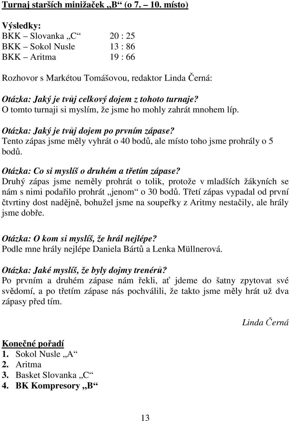 O tomto turnaji si myslím, že jsme ho mohly zahrát mnohem líp. Otázka: Jaký je tvůj dojem po prvním zápase? Tento zápas jsme měly vyhrát o 40 bodů, ale místo toho jsme prohrály o 5 bodů.