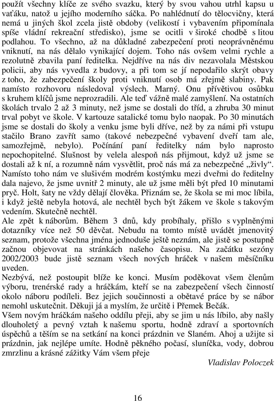 To všechno, až na důkladné zabezpečení proti neoprávněnému vniknutí, na nás dělalo vynikající dojem. Toho nás ovšem velmi rychle a rezolutně zbavila paní ředitelka.