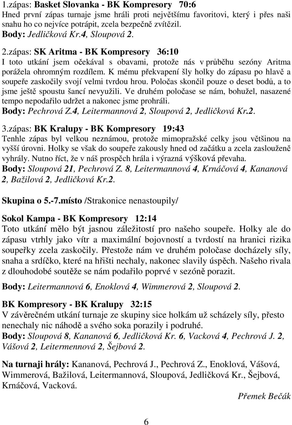 K mému překvapení šly holky do zápasu po hlavě a soupeře zaskočily svojí velmi tvrdou hrou. Poločas skončil pouze o deset bodů, a to jsme ještě spoustu šancí nevyužili.