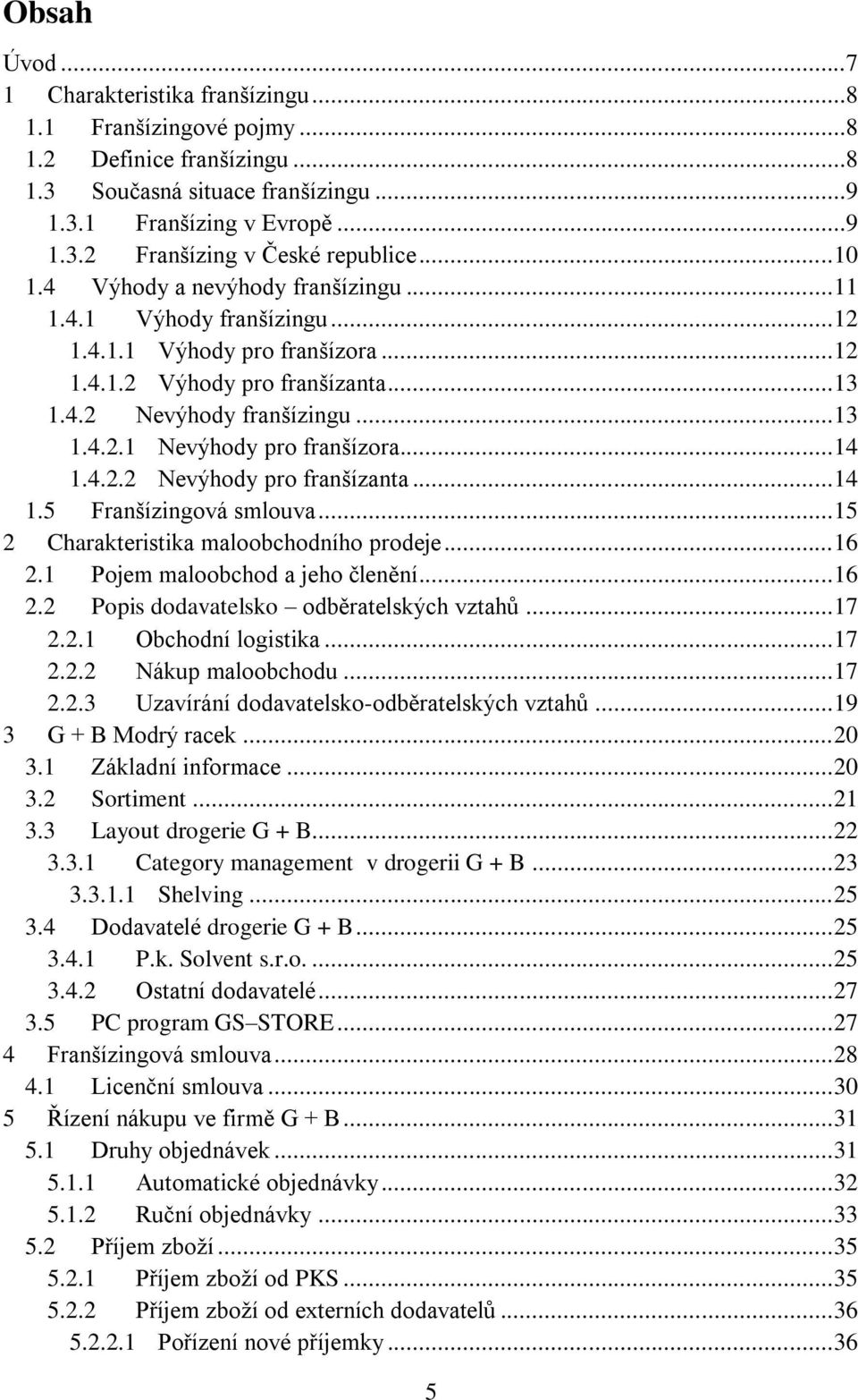 .. 14 1.4.2.2 Nevýhody pro franšízanta... 14 1.5 Franšízingová smlouva... 15 2 Charakteristika maloobchodního prodeje... 16 2.1 Pojem maloobchod a jeho členění... 16 2.2 Popis dodavatelsko odběratelských vztahů.