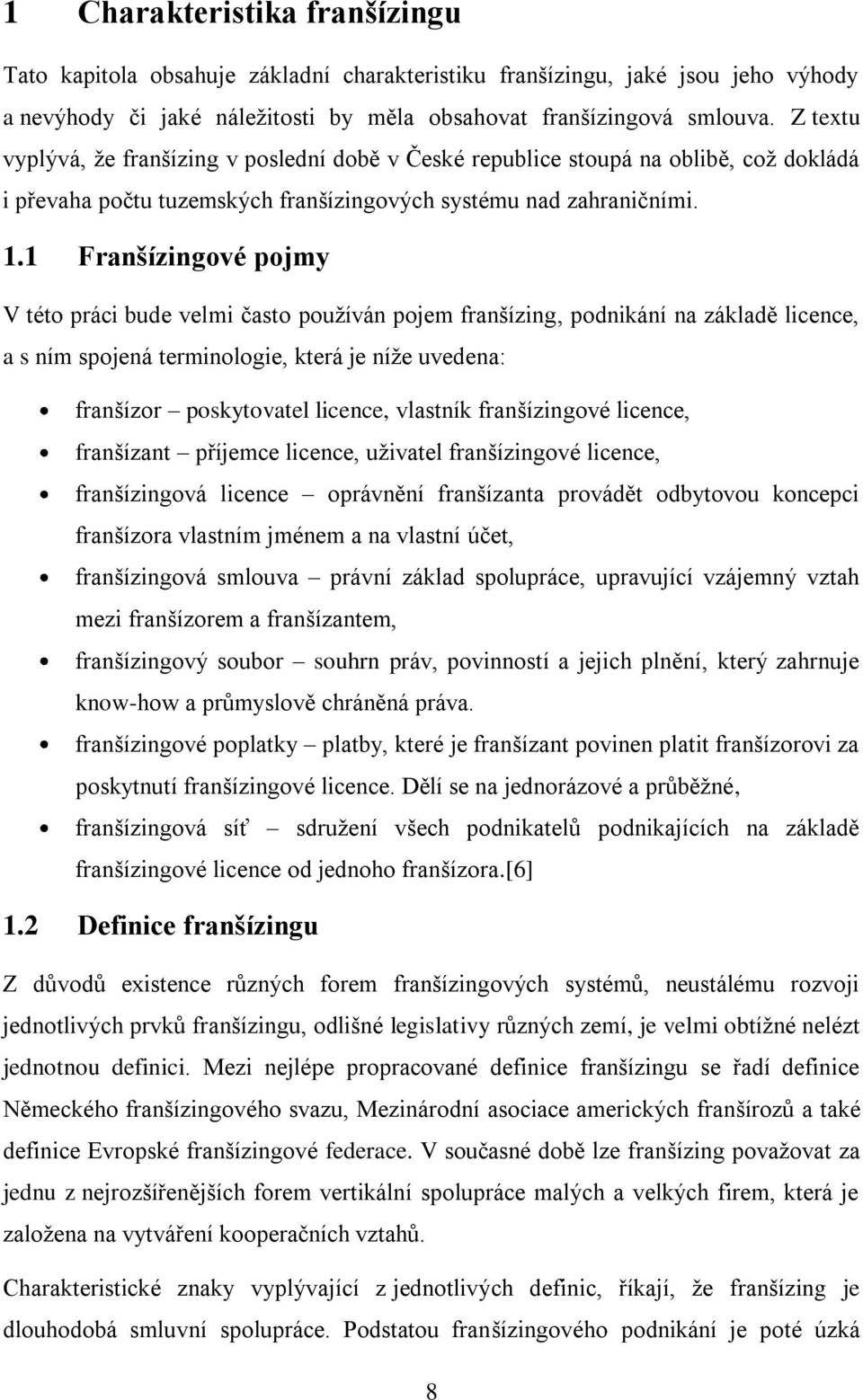 1 Franšízingové pojmy V této práci bude velmi často používán pojem franšízing, podnikání na základě licence, a s ním spojená terminologie, která je níže uvedena: franšízor poskytovatel licence,