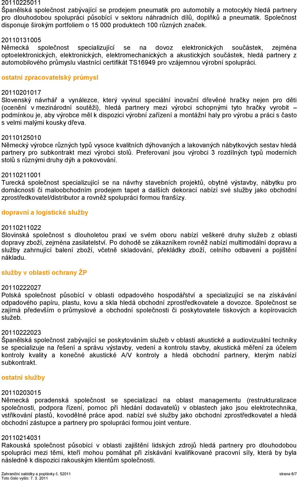 20110131005 Německá společnost specializující se na dovoz elektronických součástek, zejména optoelektronických, elektronických, elektromechanických a akustických součástek, hledá partnery z