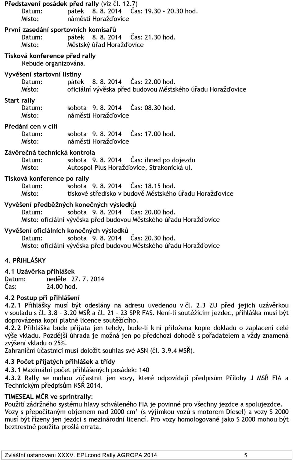 Místo: náměstí Horažďovice Předání cen v cíli Datum: sobota 9. 8. 2014 Čas: 17.00 hod. Místo: náměstí Horažďovice Závěrečná technická kontrola Datum: sobota 9. 8. 2014 Čas: ihned po dojezdu Místo: Autospol Plus Horažďovice, Strakonická ul.