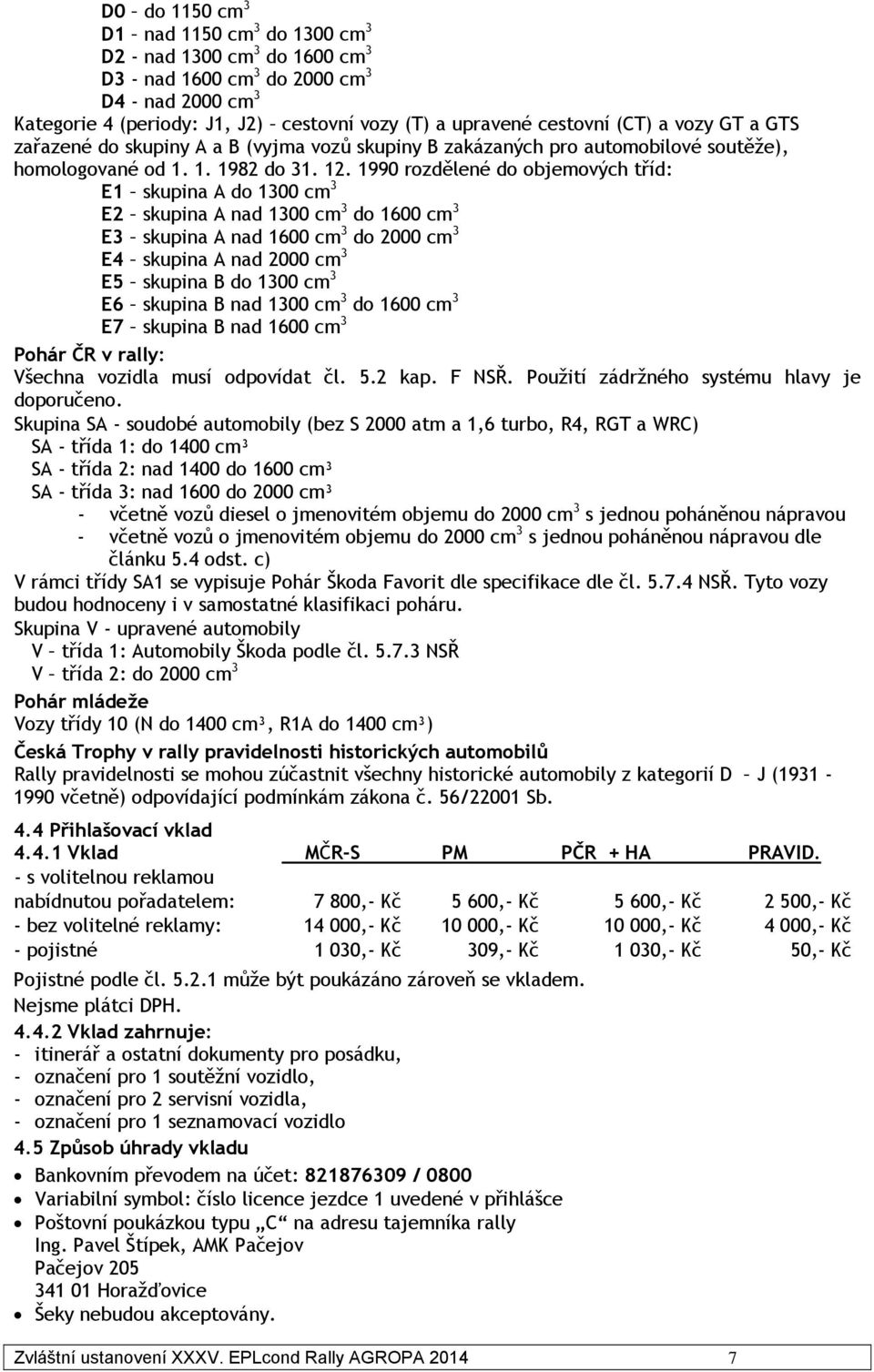 1990 rozdělené do objemových tříd: E1 skupina A do 1300 cm 3 E2 skupina A nad 1300 cm 3 do 1600 cm 3 E3 skupina A nad 1600 cm 3 do 2000 cm 3 E4 skupina A nad 2000 cm 3 E5 skupina B do 1300 cm 3 E6