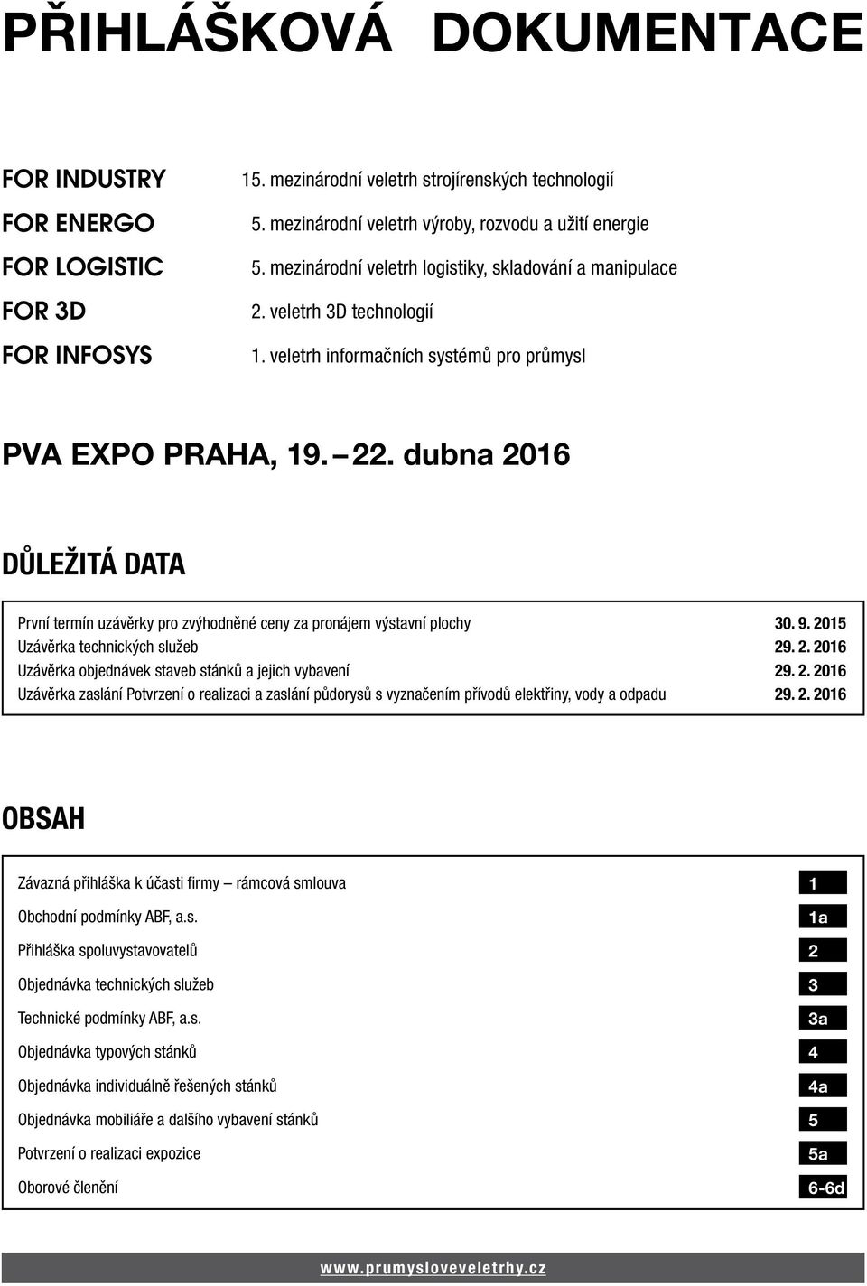 veletrh informačních systémů pro průmysl DŮLEŽITÁ DATA První termín uzávěrky pro zvýhodněné ceny za pronájem výstavní plochy 30. 9. 2015 Uzávěrka technických služeb 29. 2. 2016 Uzávěrka objednávek staveb stánků a jejich vybavení 29.