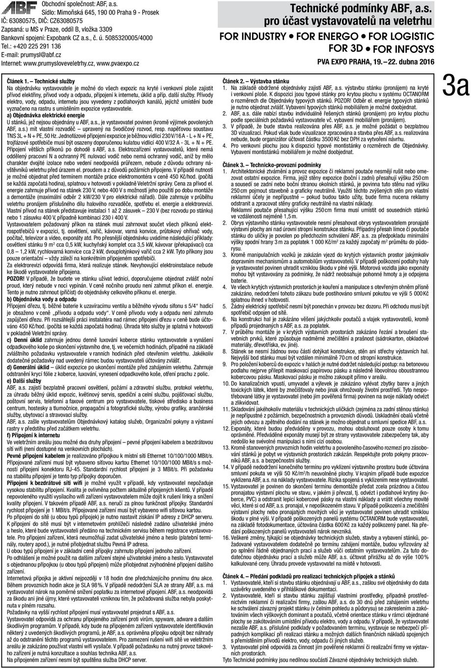 a) Objednávka elektrické energie U stánků, jež nejsou objednány u ABF, a.s., je vystavovatel povinen (kromě výjimek povolených ABF, a.s.) mít vlastní rozvaděč upravený na 5vodičový rozvod, resp.