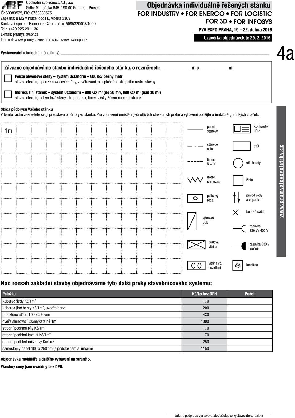 . 2. 2016 Vystavovatel (obchodní jméno firmy): 4a Individuální stánek systém Octanorm 990 Kč/ m 2 (do 30 m 2 ), 890 Kč/ m 2 (nad 30 m 2 ) stavba obsahuje obvodové stěny, stropní rastr, límec výšky 30