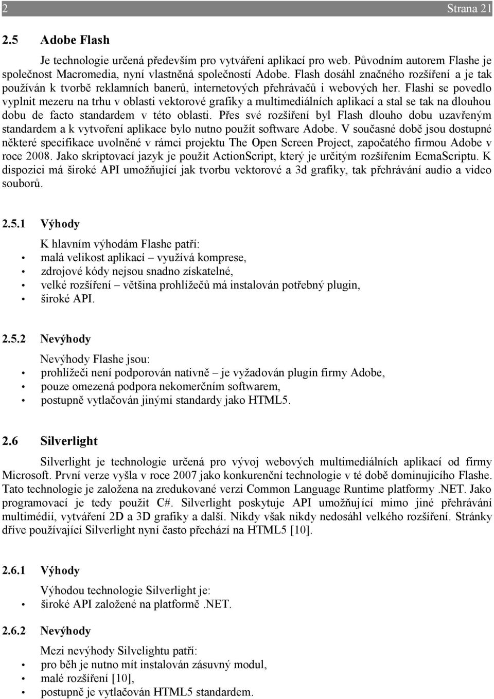 Flashi se povedlo vyplnit mezeru na trhu v oblasti vektorové grafiky a multimediálních aplikací a stal se tak na dlouhou dobu de facto standardem v této oblasti.