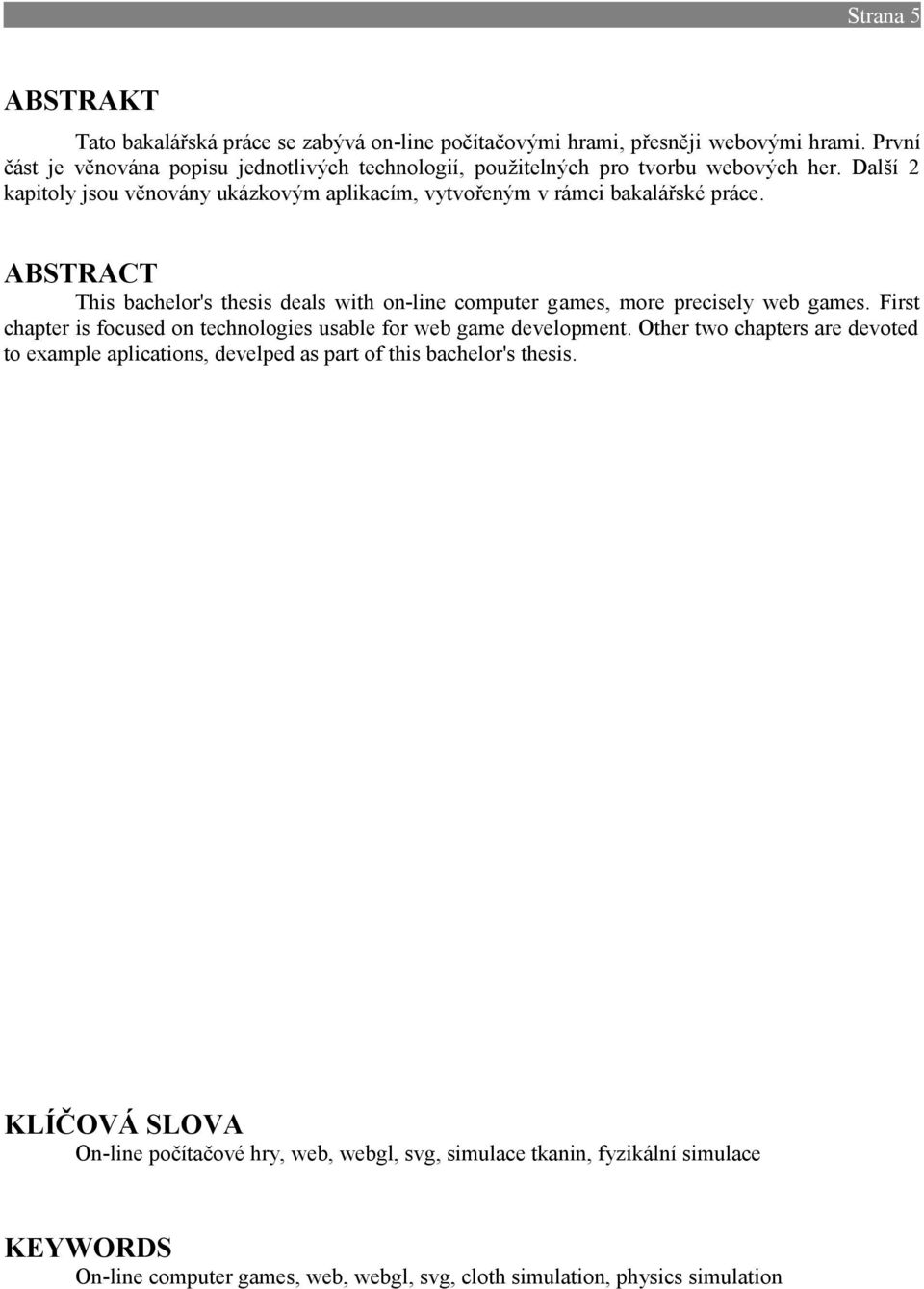 ABSTRACT This bachelor's thesis deals with on-line computer games, more precisely web games. First chapter is focused on technologies usable for web game development.