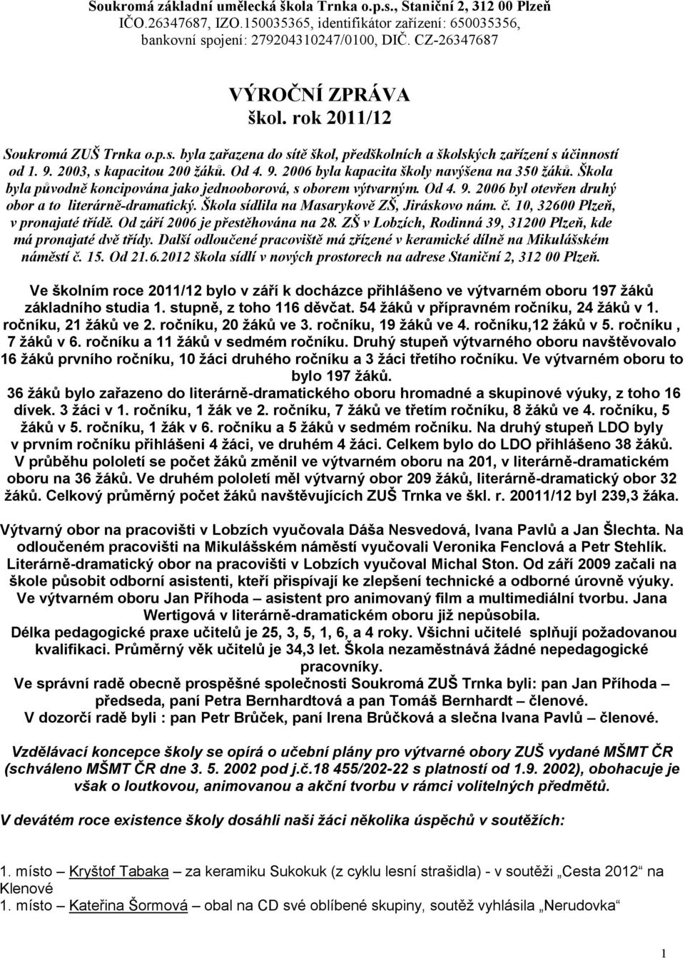 Škola byla původně koncipována jako jednooborová, s oborem výtvarným. Od 4. 9. 2006 byl otevřen druhý obor a to literárně-dramatický. Škola sídlila na Masarykově ZŠ, Jiráskovo nám. č.