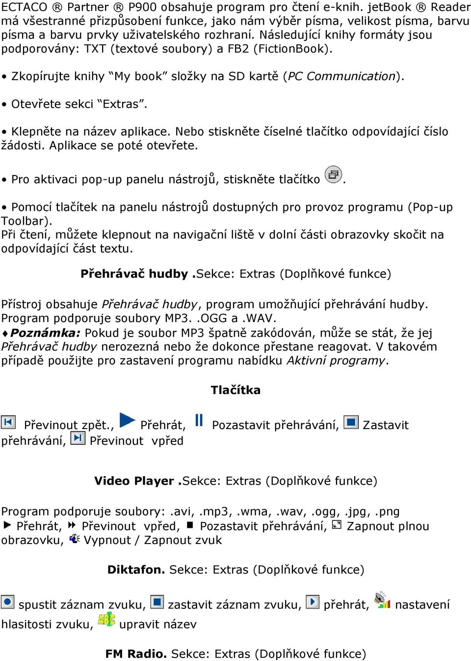 Klepněte na název aplikace. Nebo stiskněte číselné tlačítko odpovídající číslo žádosti. Aplikace se poté otevřete. Pro aktivaci pop-up panelu nástrojů, stiskněte tlačítko.