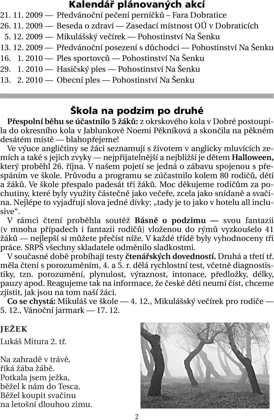 12. 2010 Obecní ples Pohostinství Na Šenku Škola na podzim po druhé Přespolní běhu se účastnilo 5 žáků: z okrskového kola v Dobré postoupila do okresního kola v Jablunkově Noemi Pěkníková a skončila