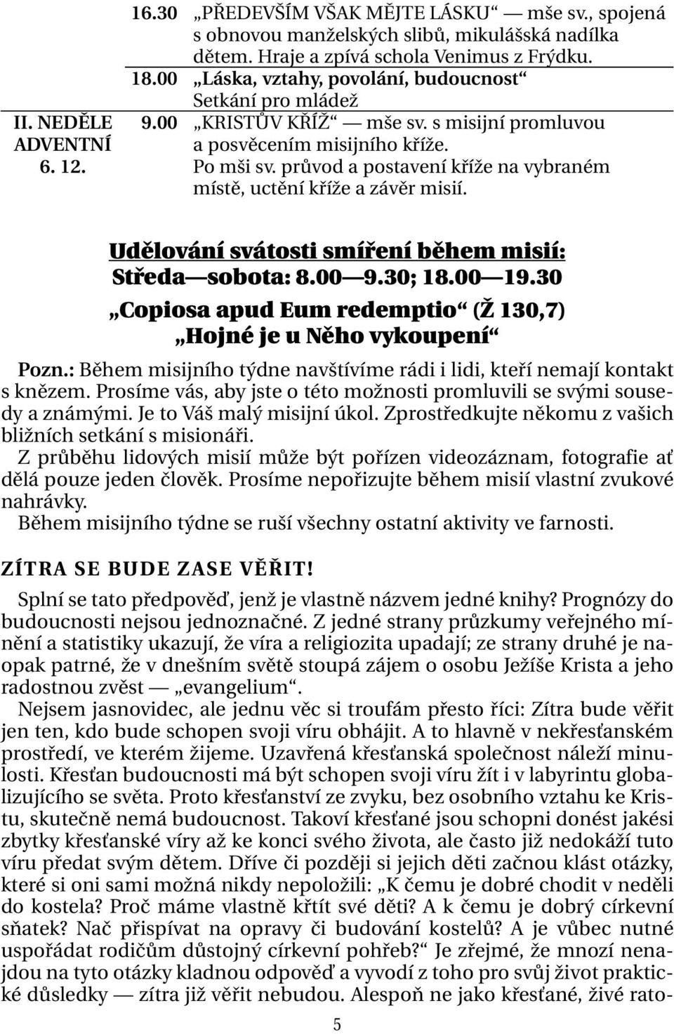 průvod a postavení kříže na vybraném místě, uctění kříže a závěr misií. Udělování svátosti smíření během misií: Středa sobota: 8.00 9.30; 18.00 19.