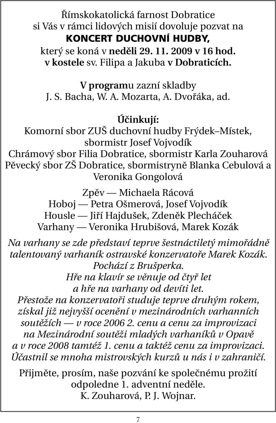 Účinkují: Komorní sbor ZUŠ duchovní hudby Frýdek Místek, sbormistr Josef Vojvodík Chrámový sbor Filia Dobratice, sbormistr Karla Zouharová Pěvecký sbor ZŠ Dobratice, sbormistryně Blanka Cebulová a