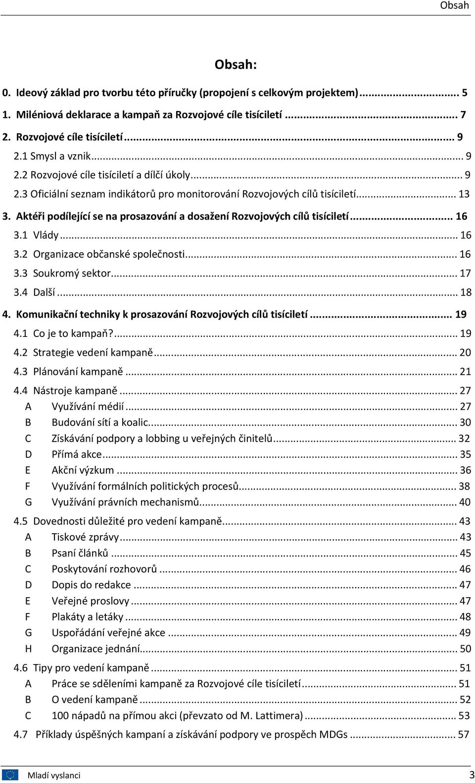 Aktéři podílející se na prosazování a dosažení Rozvojových cílů tisíciletí... 16 3.1 Vlády...16 3.2 Organizace občanské společnosti...16 3.3 Soukromý sektor...17 3.4 Další...18 4.