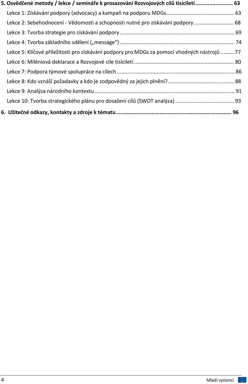 ..74 Lekce 5: Klíčové příležitosti pro získávání podpory pro MDGs za pomoci vhodných nástrojů...77 Lekce 6: Miléniová deklarace a Rozvojové cíle tisíciletí.