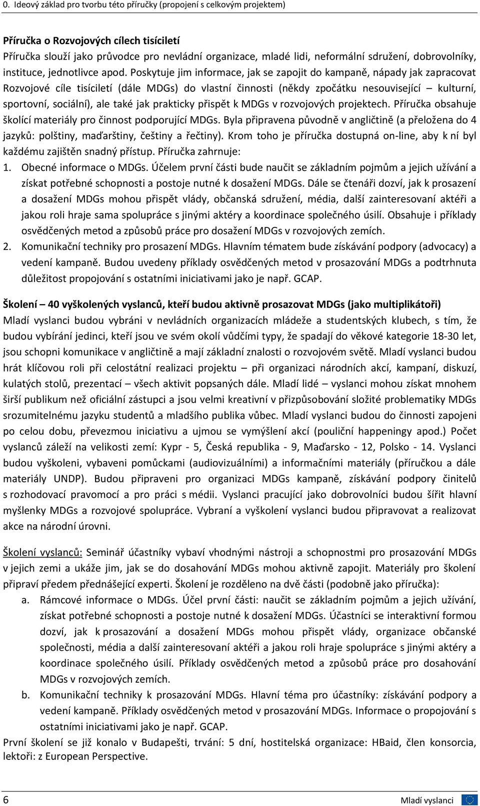 Poskytuje jim informace, jak se zapojit do kampaně, nápady jak zapracovat Rozvojové cíle tisíciletí (dále MDGs) do vlastní činnosti (někdy zpočátku nesouvisející kulturní, sportovní, sociální), ale