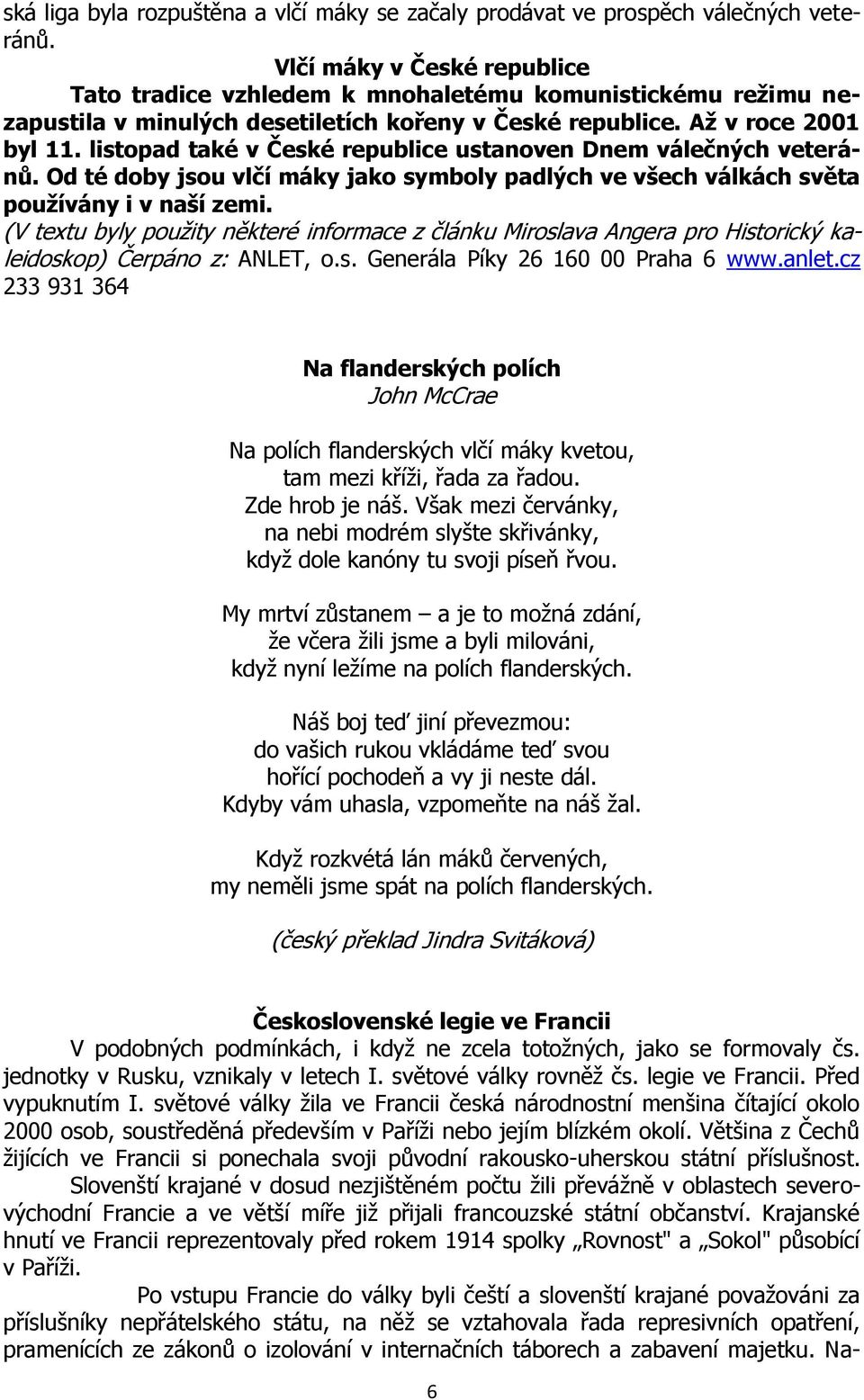 listopad také v České republice ustanoven Dnem válečných veteránů. Od té doby jsou vlčí máky jako symboly padlých ve všech válkách světa používány i v naší zemi.