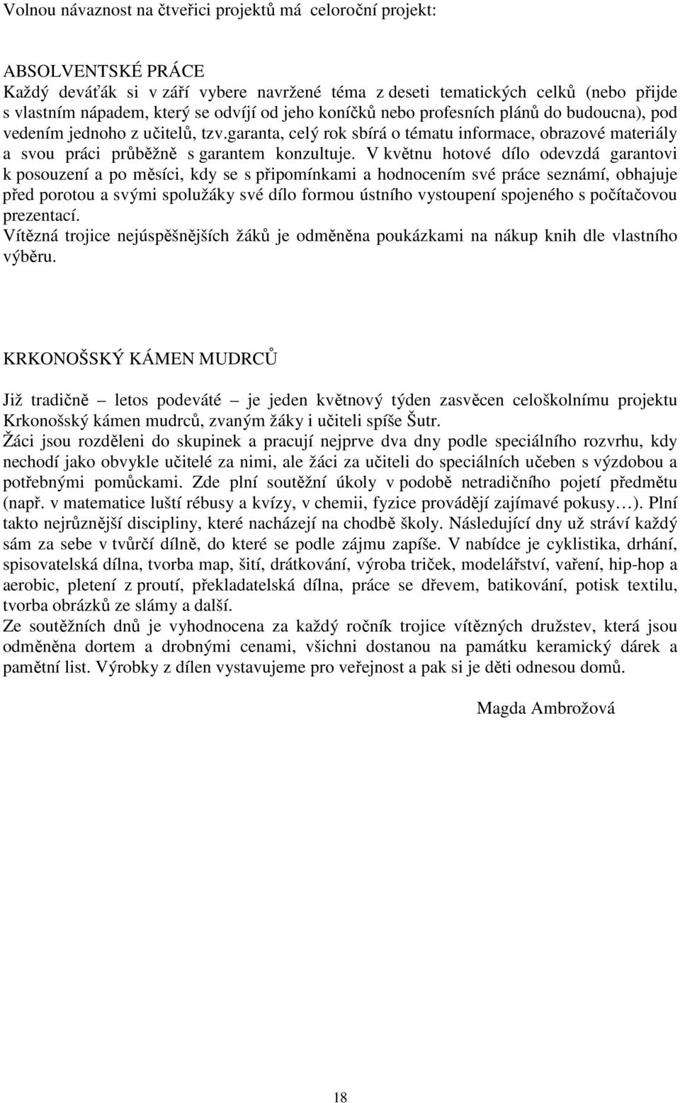 V květnu hotové dílo odevzdá garantovi k posouzení a po měsíci, kdy se s připomínkami a hodnocením své práce seznámí, obhajuje před porotou a svými spolužáky své dílo formou ústního vystoupení