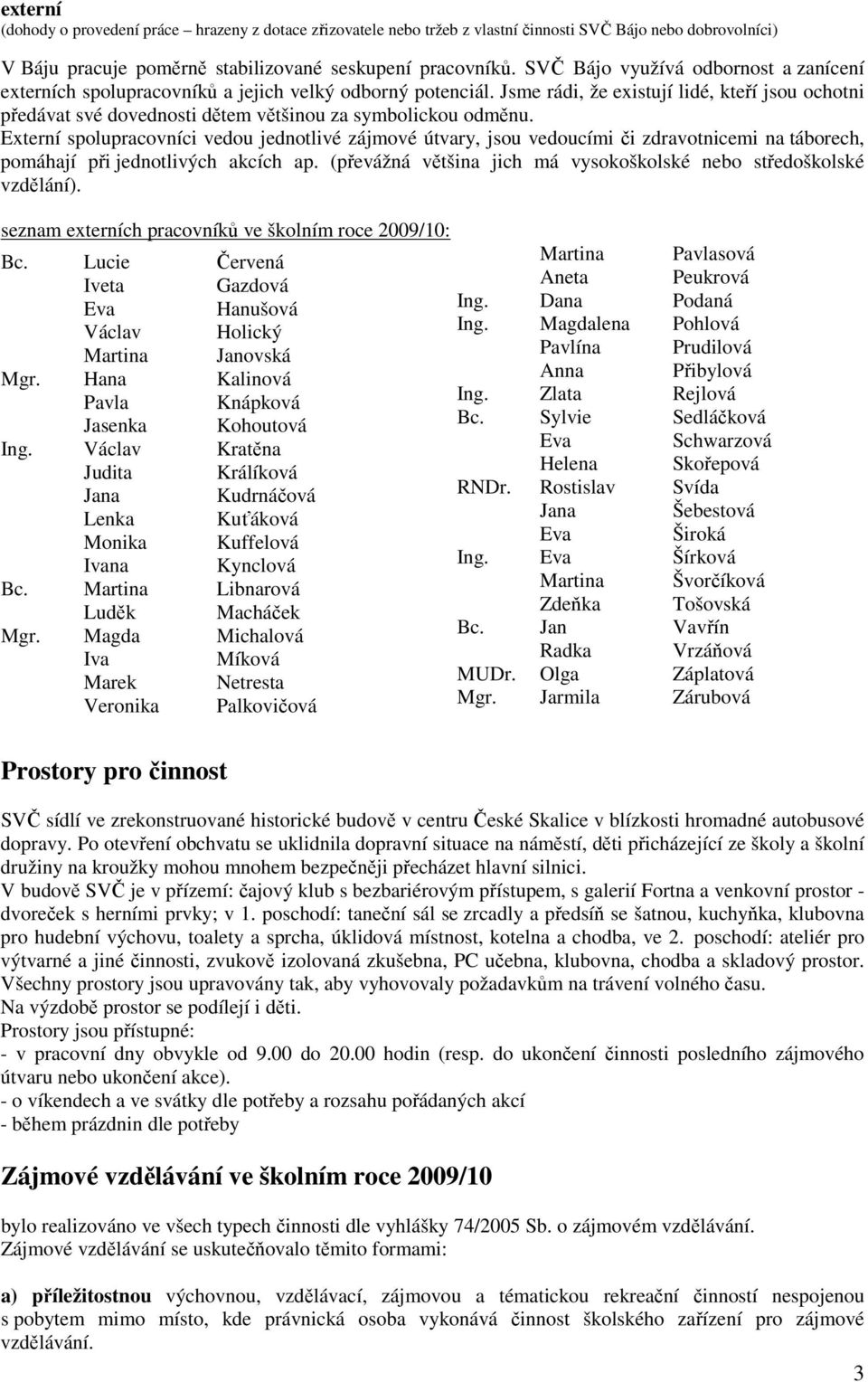 Jsme rádi, že existují lidé, kteří jsou ochotni předávat své dovednosti dětem většinou za symbolickou odměnu.