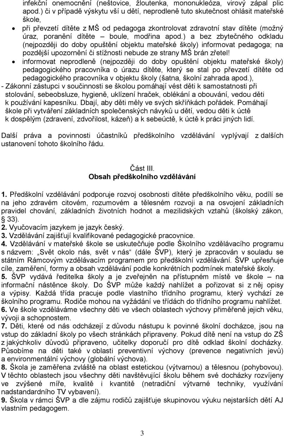 modřina apod.) a bez zbytečného odkladu (nejpozději do doby opuštění objektu mateřské školy) informovat pedagoga; na pozdější upozornění či stížnosti nebude ze strany MŠ brán zřetel!