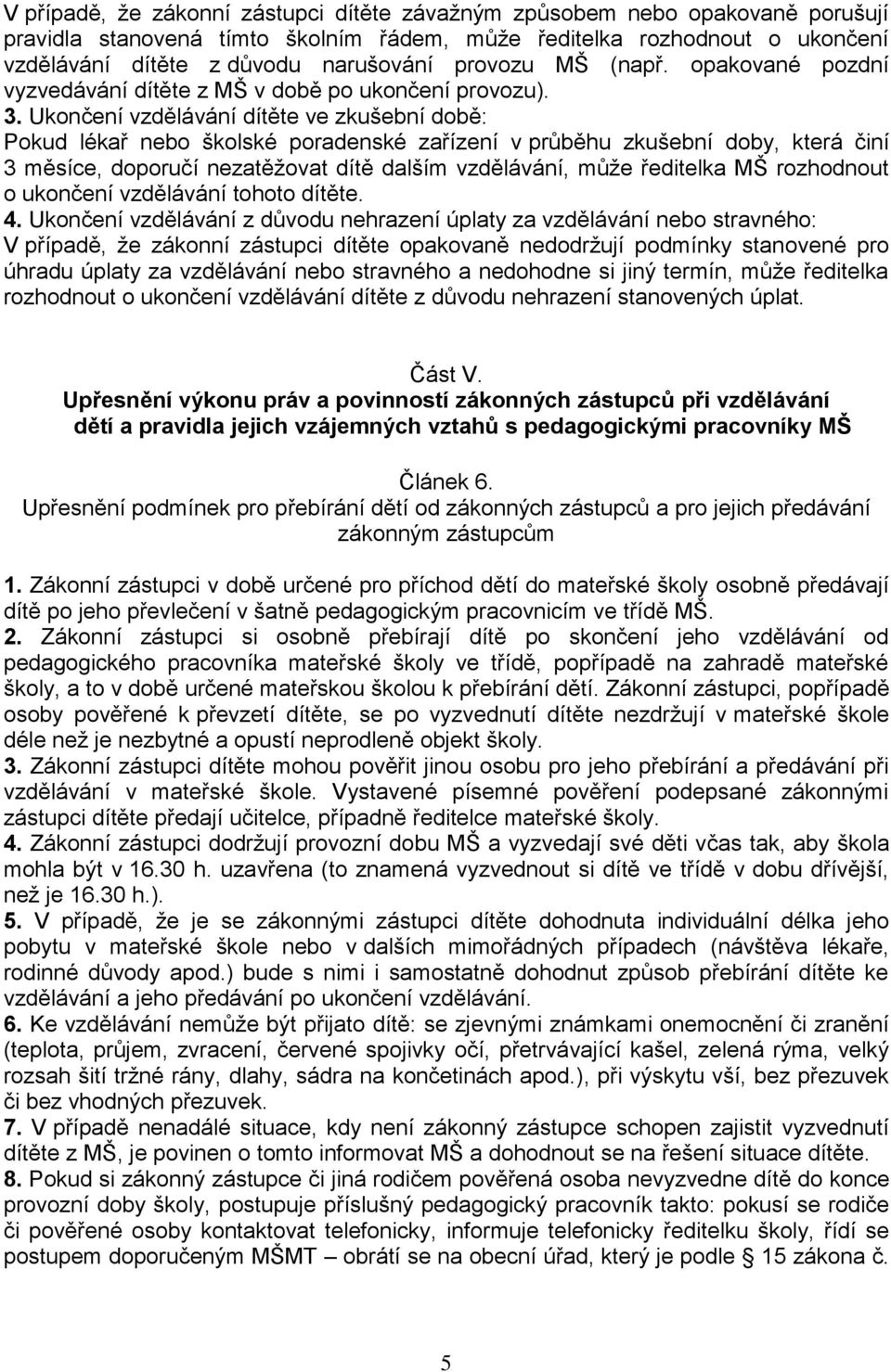 Ukončení vzdělávání dítěte ve zkušební době: Pokud lékař nebo školské poradenské zařízení v průběhu zkušební doby, která činí 3 měsíce, doporučí nezatěžovat dítě dalším vzdělávání, může ředitelka MŠ