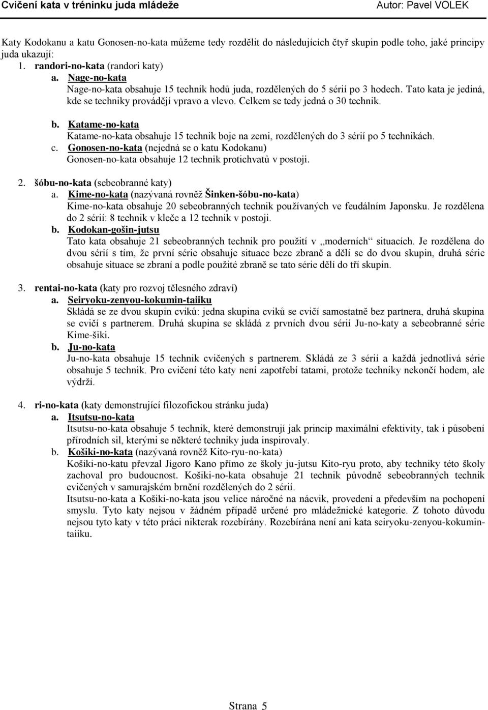 Katame-no-kata Katame-no-kata obsahuje 15 technik boje na zemi, rozdělených do 3 sérií po 5 technikách. c.